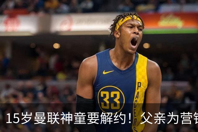 15岁曼联神童要解约！父亲为营销给他改名，没10号就罢赛